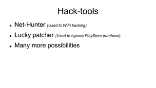 Hack-tools
 Net-Hunter (Used to WiFi hacking)
 Lucky patcher (Used to bypass PlayStore purchase)
 Many more possibilities
 