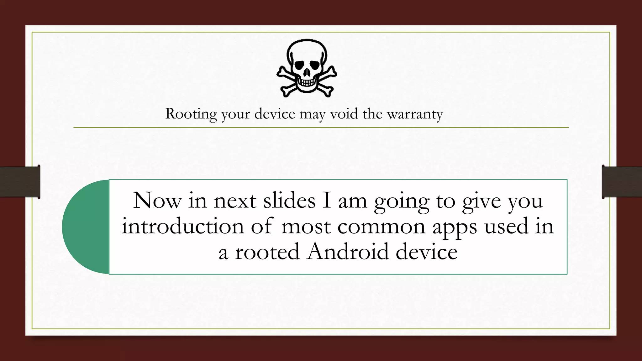 Now in next slides I am going to give you
introduction of most common apps used in
a rooted Android device
Rooting your device may void the warranty
 