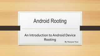 Android Rooting
An Introduction to Android Device
Rooting By Narayan Vyas
 