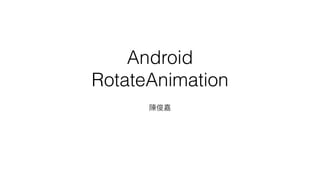 Android
RotateAnimation
 
