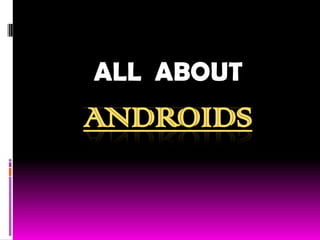 ALL ABOUT
ANDROIDS
 