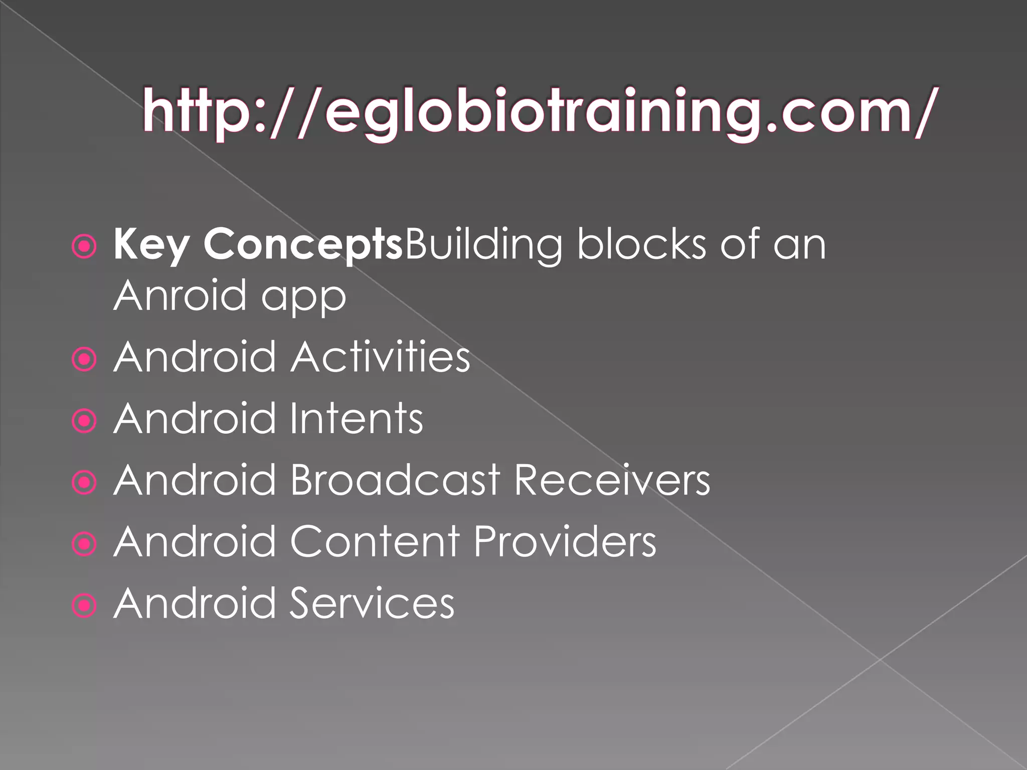  Key ConceptsBuilding blocks of an
  Anroid app
 Android Activities
 Android Intents
 Android Broadcast Receivers
 Android Content Providers
 Android Services
 