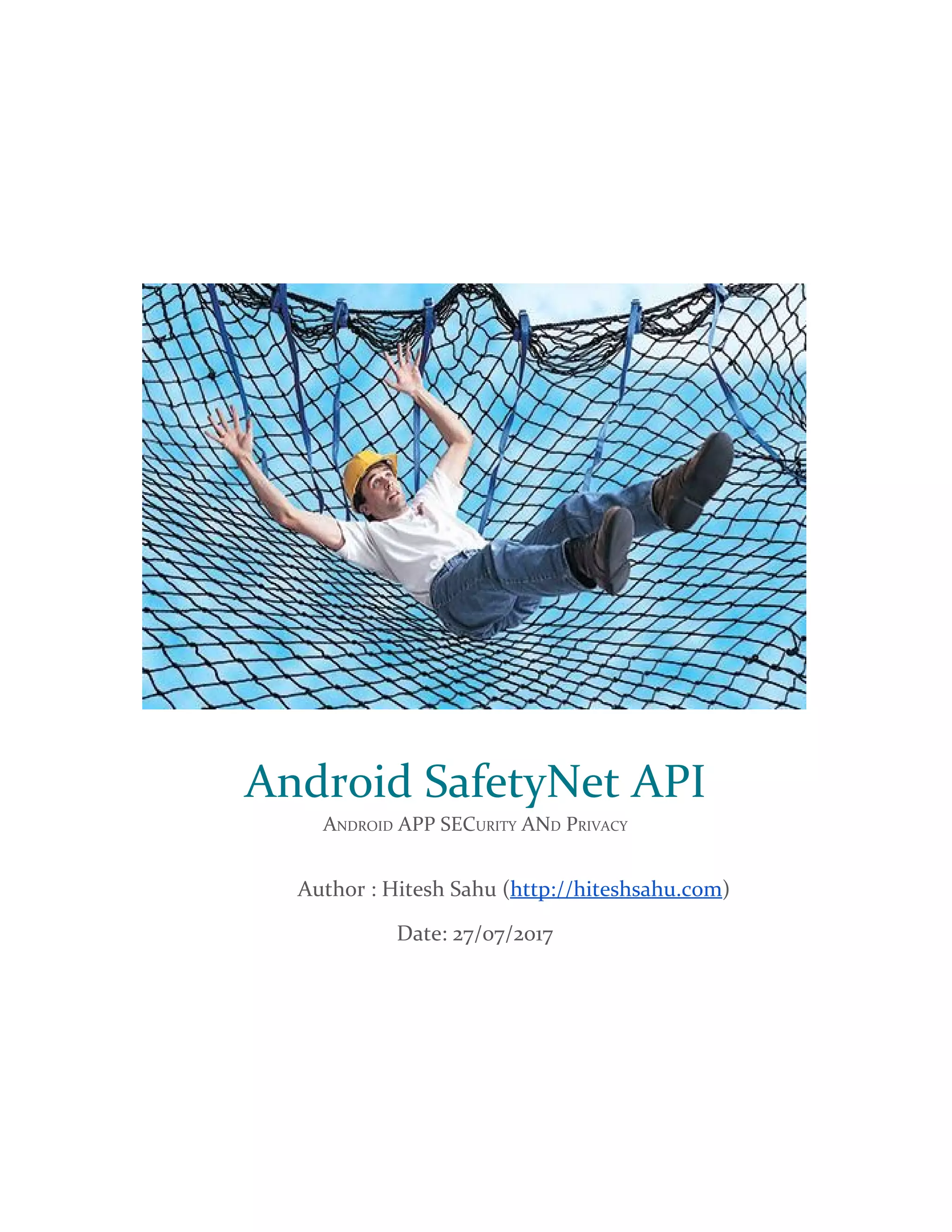 Android SafetyNet API
ANDROID APP SECURITY AND PRIVACY
​Author : Hitesh Sahu (​http://hiteshsahu.com​)
Date: 27/07/2017
 