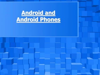 Android and
Android Phones
 