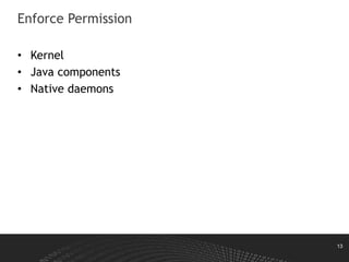 13
Enforce Permission
• Kernel
• Java components
• Native daemons
 