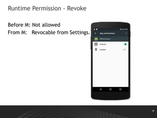 19
Runtime Permission - Revoke
Before M: Not allowed
From M: Revocable from Settings.
 