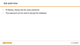Ask each time
▪ At Startup, always ask the users password.
▪ This password can be used to decrypt the database.
 