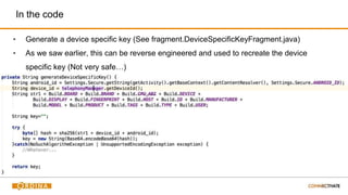 In the code
▪ Generate a device specific key (See fragment.DeviceSpecificKeyFragment.java)
▪ As we saw earlier, this can be reverse engineered and used to recreate the device
specific key (Not very safe…)
 