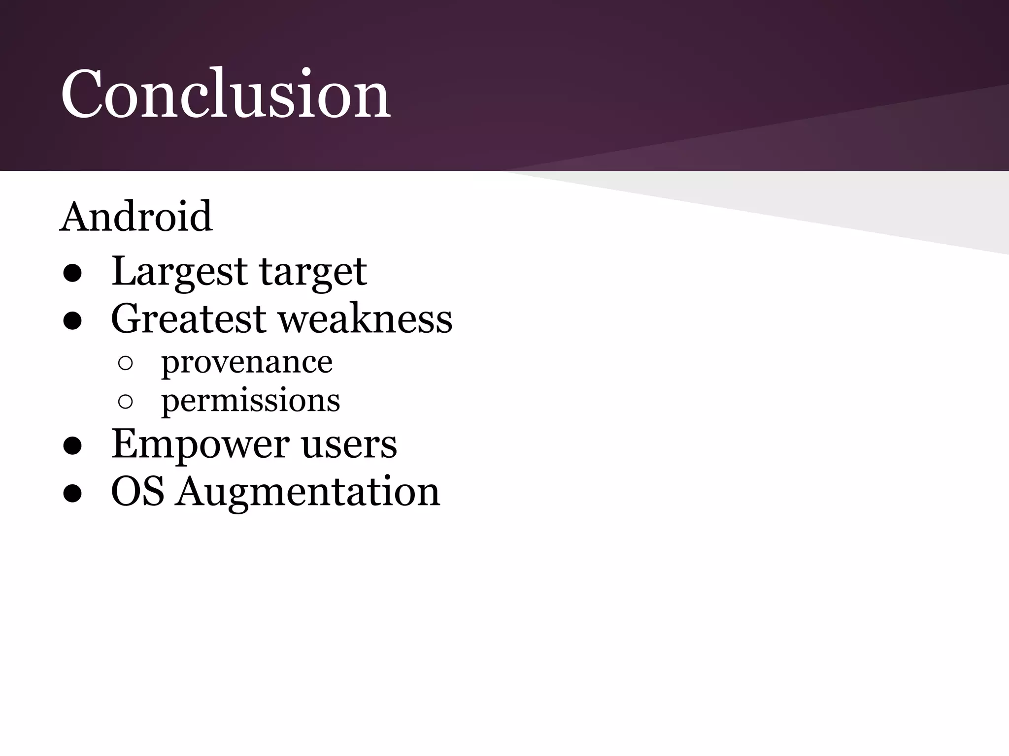 Conclusion
Android
● Largest target
● Greatest weakness
○ provenance
○ permissions
● Empower users
● OS Augmentation
 