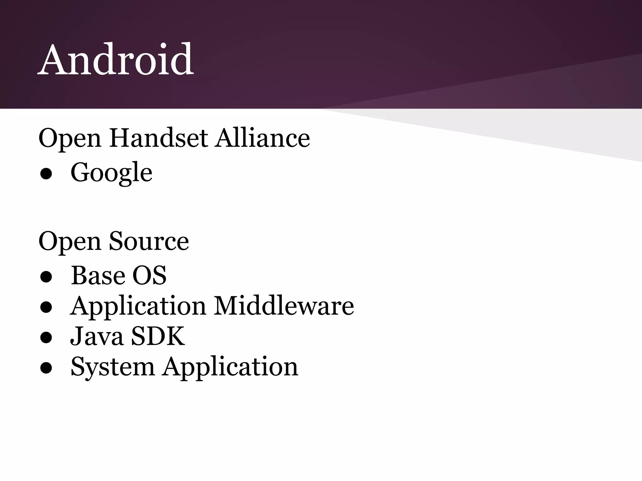 Android
Open Handset Alliance
● Google
Open Source
● Base OS
● Application Middleware
● Java SDK
● System Application
 