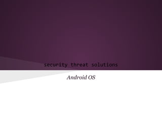 security threat solutions
Android OS
 