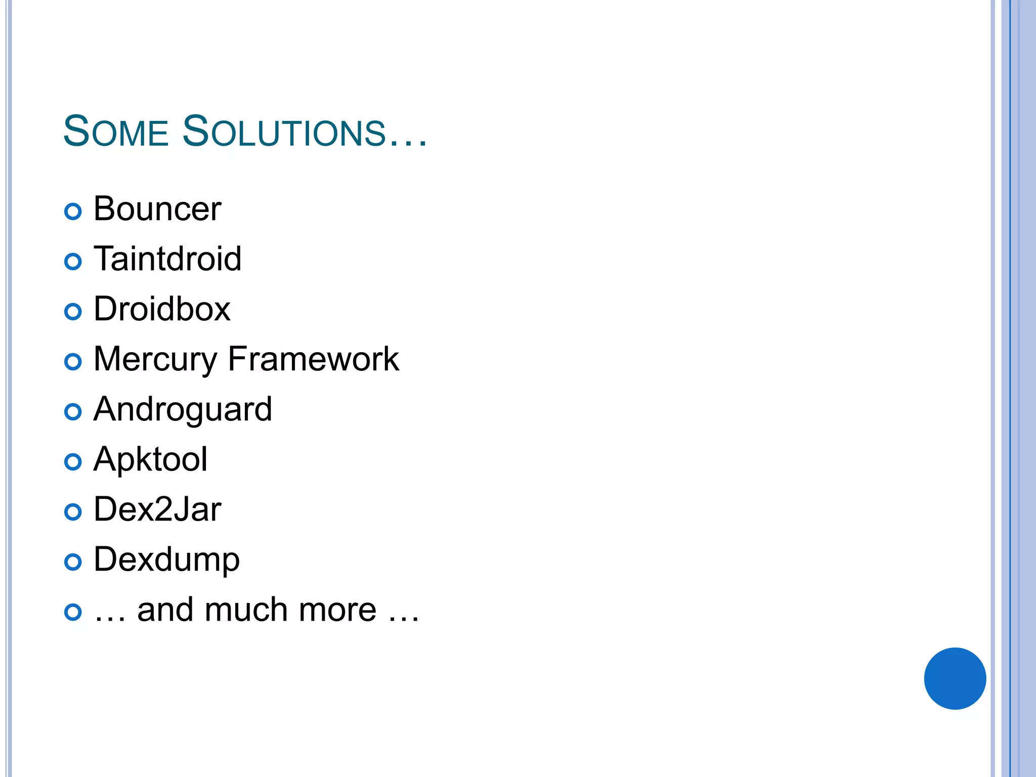 SOME SOLUTIONS…
Bouncer
 Taintdroid
 Droidbox
 Mercury Framework
 Androguard
 Apktool
 Dex2Jar
 Dexdump
 … and much more …


 