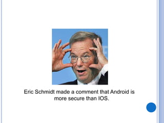 Eric Schmidt made a comment that Android is
more secure than IOS.

 