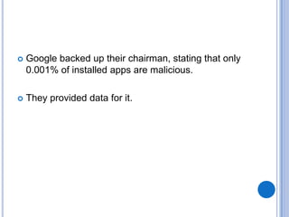 

Google backed up their chairman, stating that only
0.001% of installed apps are malicious.



They provided data for it.

 