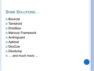 SOME SOLUTIONS…
Bouncer
 Taintdroid
 Droidbox
 Mercury Framework
 Androguard
 Apktool
 Dex2Jar
 Dexdump
 … and much more …


 