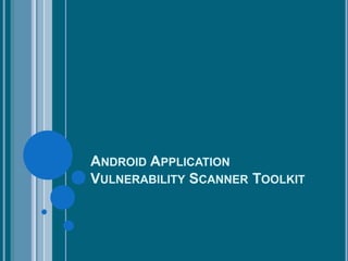 ANDROID APPLICATION
VULNERABILITY SCANNER TOOLKIT

 
