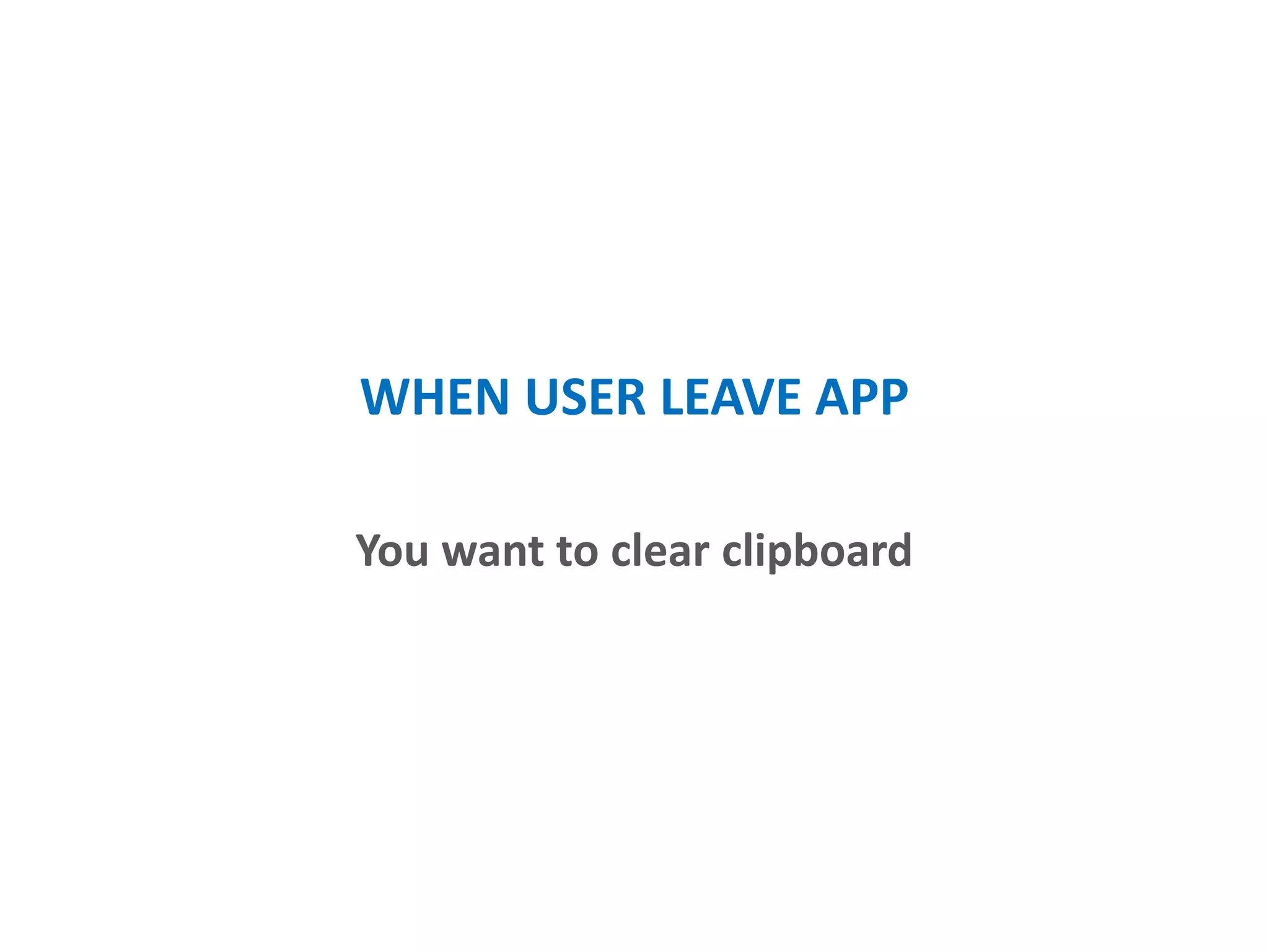 WHEN USER LEAVE APP
You want to clear clipboard
 