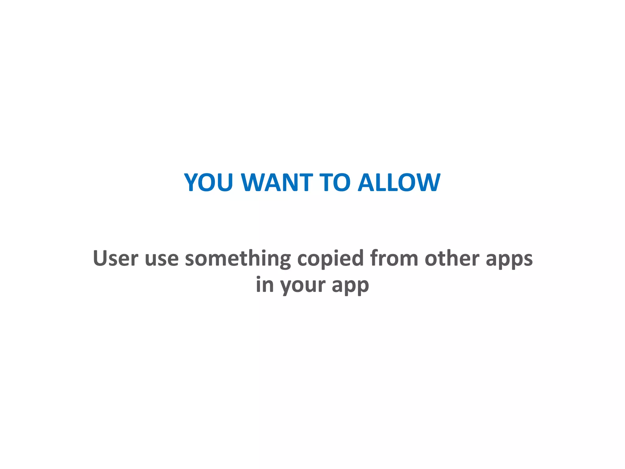 YOU WANT TO ALLOW
User can use something copied from other apps
in your app
 