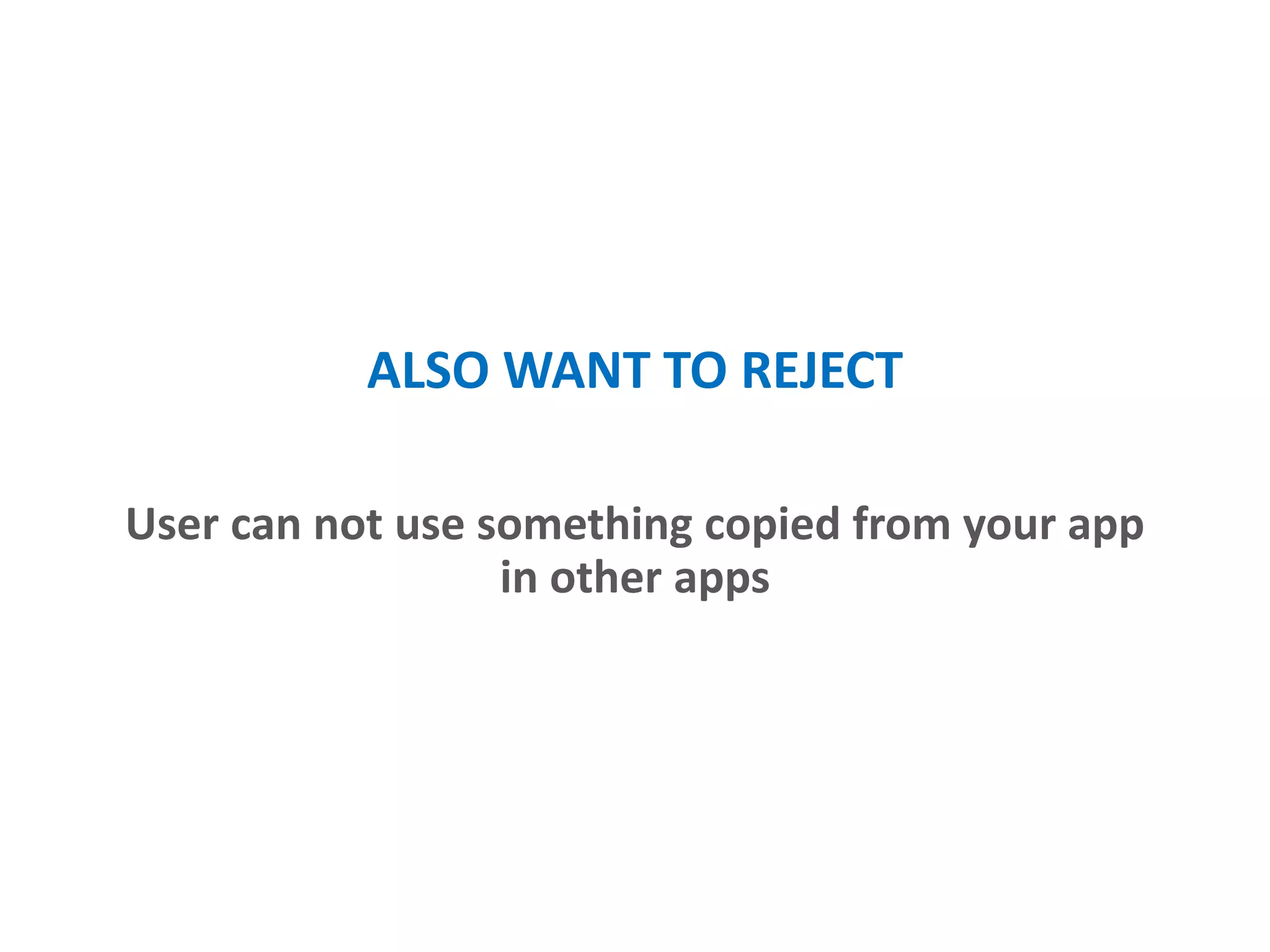 ALSO WANT TO REJECT
User can not use something copied from your app
in other apps
 