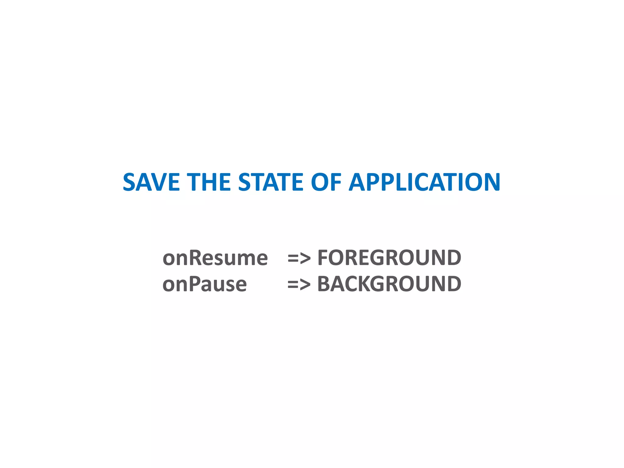 SAVE THE STATE OF APPLICATION
onResume => FOREGROUND
onPause => BACKGROUND
 
