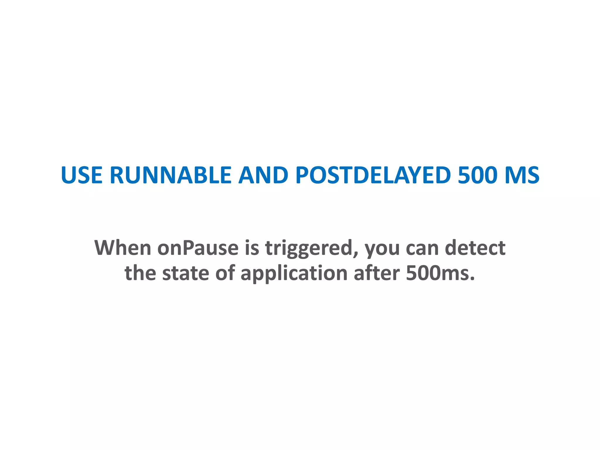 USE RUNNABLE AND POSTDELAYED 500 MS
When onPause is triggered, you can detect
the state of application after ~500ms.
 