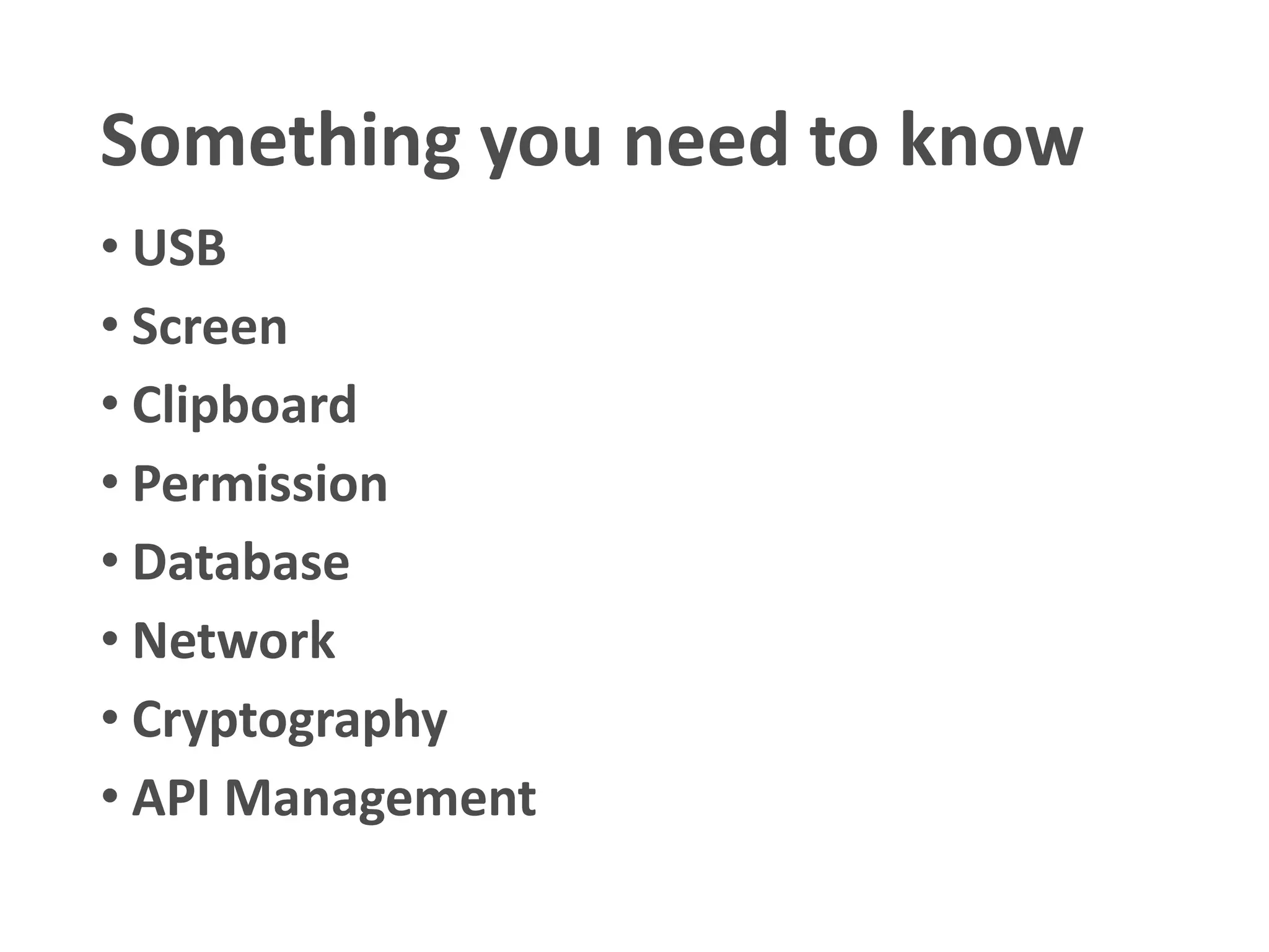 Something you need to know
• USB
• Screen
• Clipboard
• Permission
• Database
• Network
• Cryptography
• API Management
• Validation
 