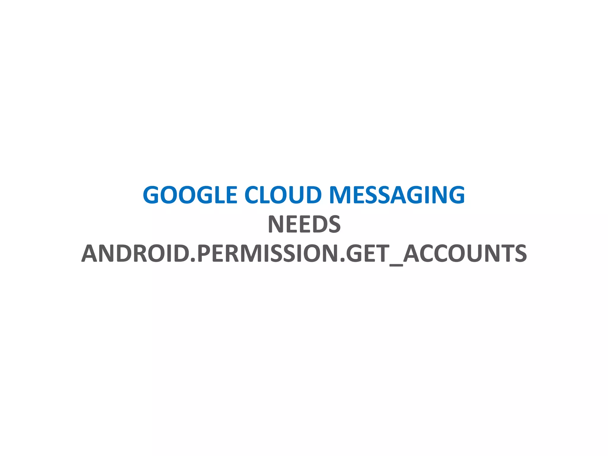 GOOGLE CLOUD MESSAGING
NEEDS
ANDROID.PERMISSION.GET_ACCOUNTS
 