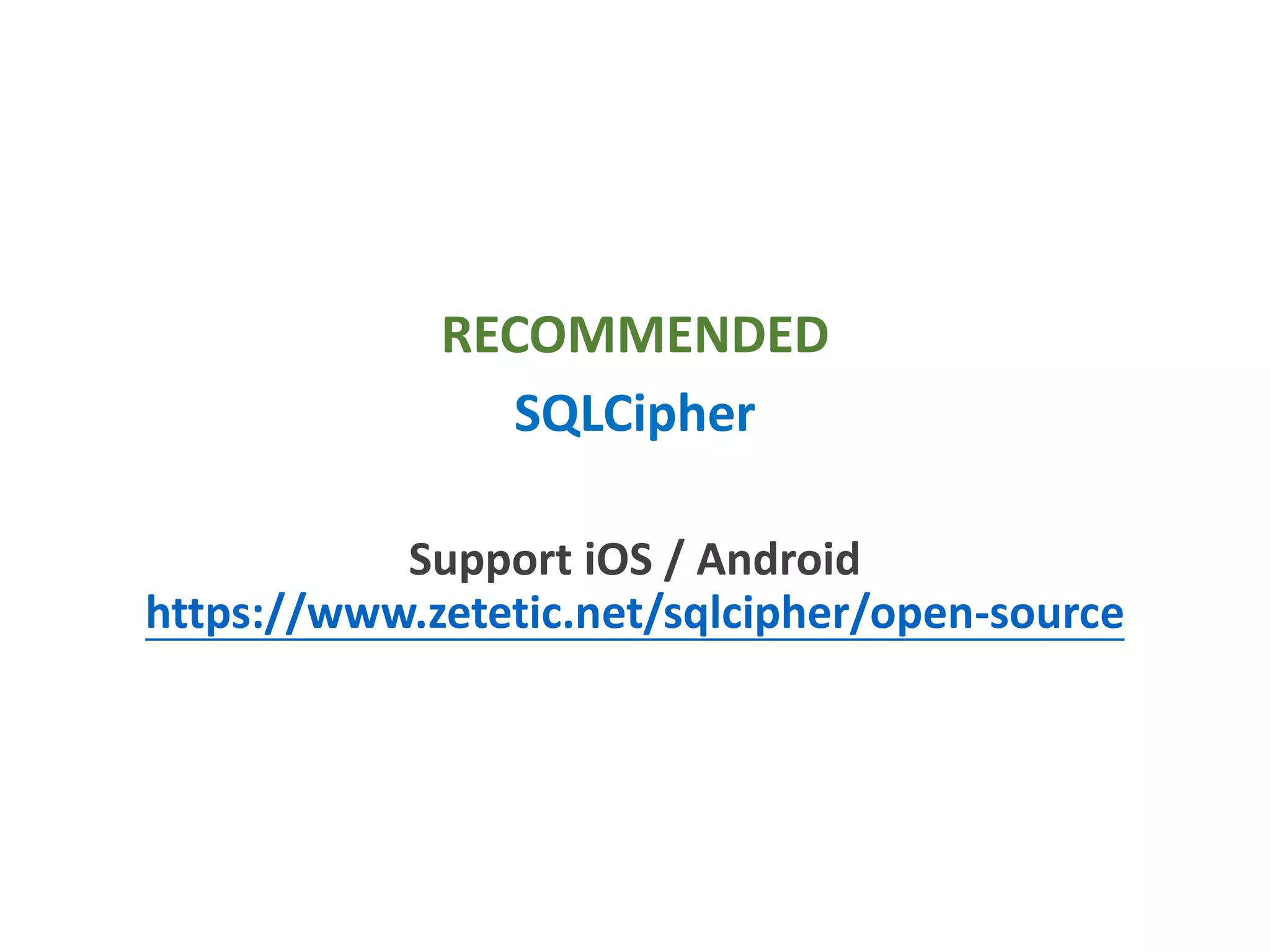 RECOMMENDED
SQLCipher
Support iOS / Android
https://www.zetetic.net/sqlcipher/open-source
 