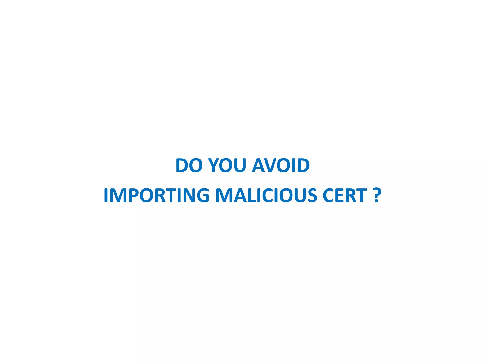 DO YOU AVOID
IMPORTING MALICIOUS CERT ?
 
