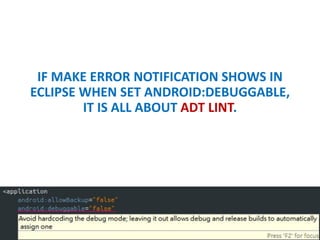 IF ERROR NOTIFICATION SHOWS IN ECLIPSE
WHEN SET ANDROID:DEBUGGABLE, IT IS ALL
ABOUT ADT LINT.
 