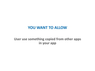 YOU WANT TO ALLOW
User can use something copied from other apps
in your app
 