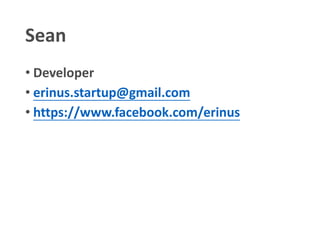 Sean
• Developer
• erinus.startup@gmail.com
• https://www.facebook.com/erinus
 