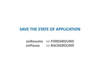 SAVE THE STATE OF APPLICATION
onResume => FOREGROUND
onPause => BACKGROUND
 