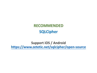 RECOMMENDED
SQLCipher
Support iOS / Android
https://www.zetetic.net/sqlcipher/open-source
 