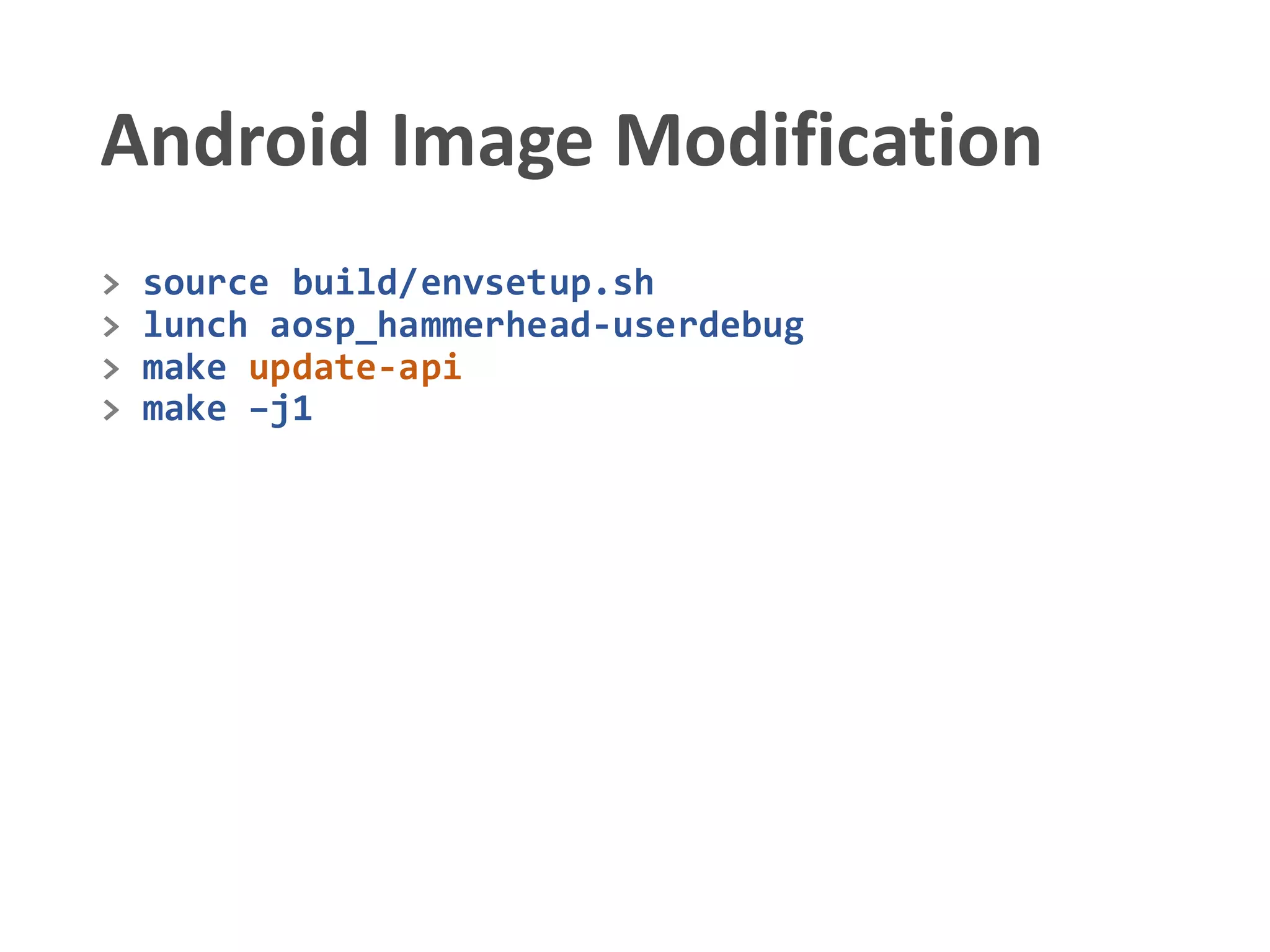 Android Image Modification
> source build/envsetup.sh
> lunch aosp_hammerhead-userdebug
> make update-api
> make –j1
 