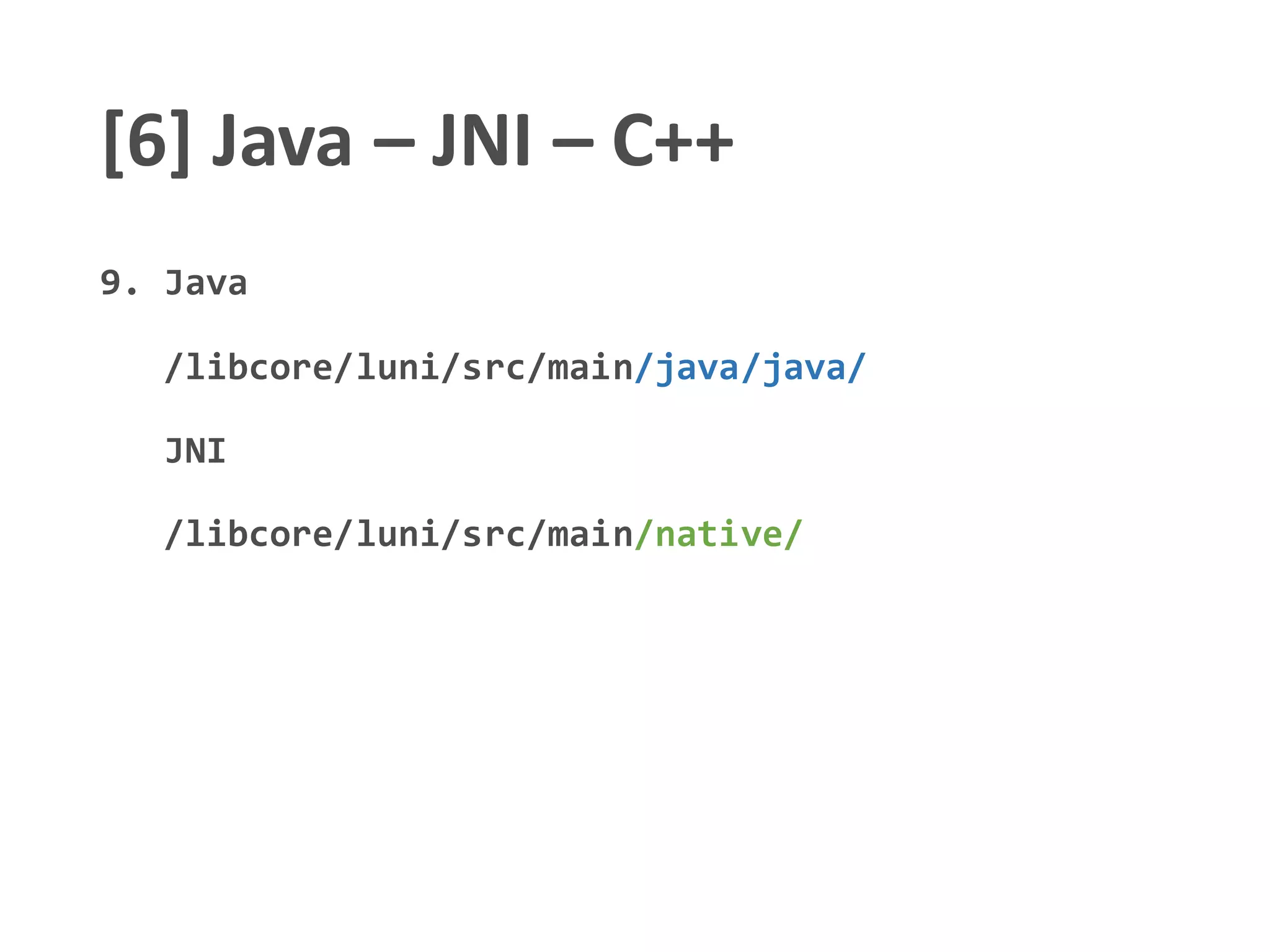 [6] Java – JNI – C++
9. Java
/libcore/luni/src/main/java/java/
JNI
/libcore/luni/src/main/native/
 
