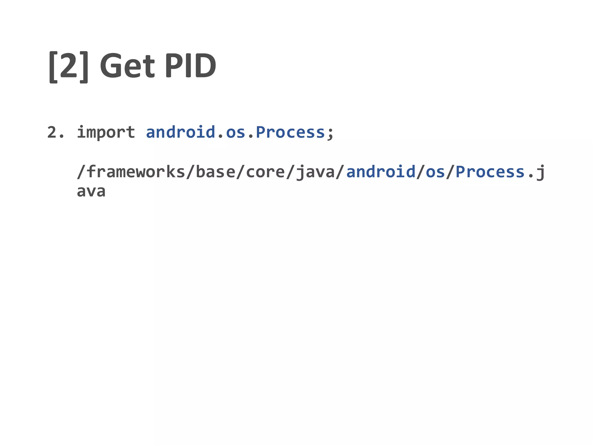 [2] Get PID
2. import android.os.Process;
/frameworks/base/core/java/android/os/Process.j
ava
 
