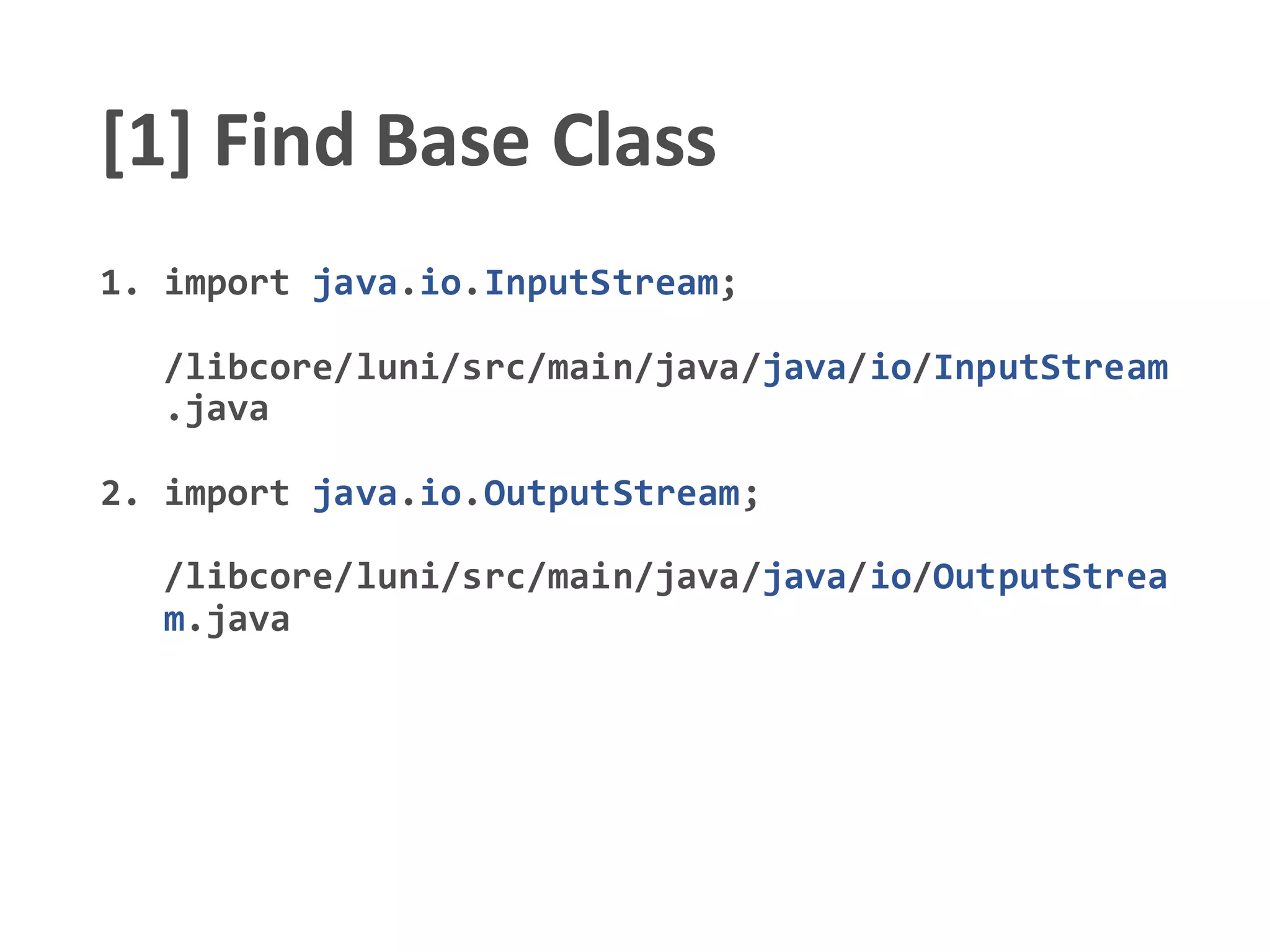 [1] Find Base Class
1. import java.io.InputStream;
/libcore/luni/src/main/java/java/io/InputStream
.java
2. import java.io.OutputStream;
/libcore/luni/src/main/java/java/io/OutputStrea
m.java
 