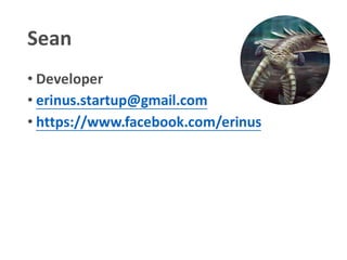 Sean
• Developer
• erinus.startup@gmail.com
• https://www.facebook.com/erinus
 