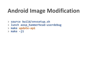Android Image Modification
> source build/envsetup.sh
> lunch aosp_hammerhead-userdebug
> make update-api
> make –j1
 