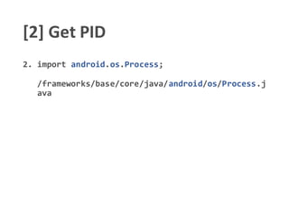 [2] Get PID
2. import android.os.Process;
/frameworks/base/core/java/android/os/Process.j
ava
 