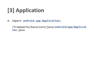 [3] Application
4. import android.app.Application;
/frameworks/base/core/java/android/app/Applicat
ion.java
 