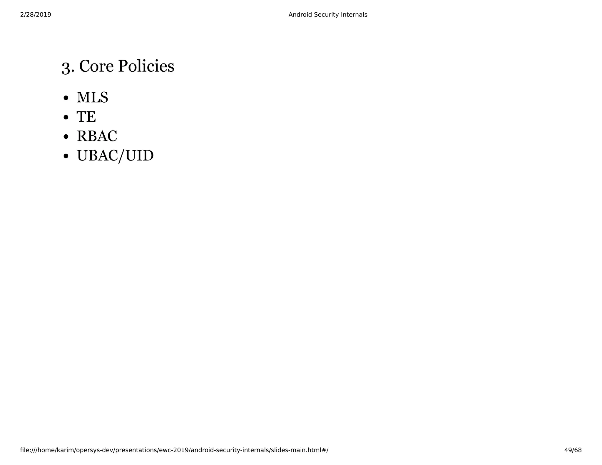 2/28/2019 Android Security Internals
ﬁle:///home/karim/opersys-dev/presentations/ewc-2019/android-security-internals/slides-main.html#/ 49/68
3. Core Policies3. Core Policies
MLS
TE
RBAC
UBAC/UID
 