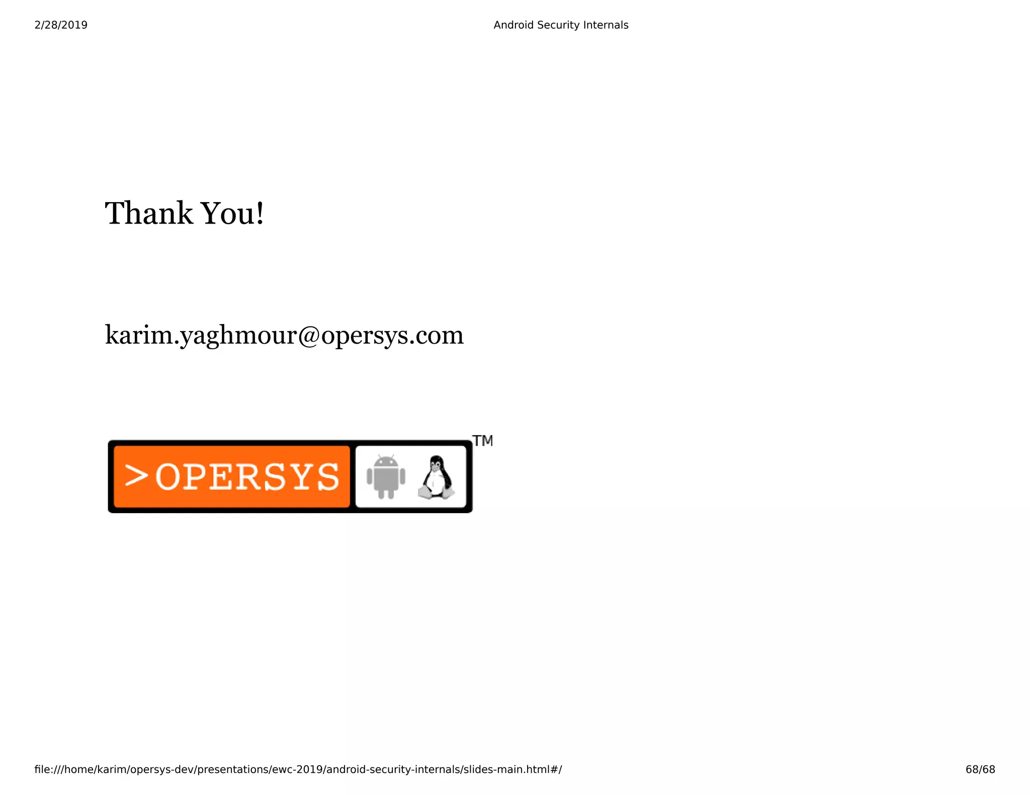 2/28/2019 Android Security Internals
ﬁle:///home/karim/opersys-dev/presentations/ewc-2019/android-security-internals/slides-main.html#/ 68/68
Thank You!Thank You!
karim.yaghmour@opersys.com
 