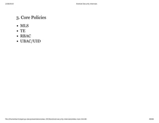 2/28/2019 Android Security Internals
ﬁle:///home/karim/opersys-dev/presentations/ewc-2019/android-security-internals/slides-main.html#/ 49/68
3. Core Policies3. Core Policies
MLS
TE
RBAC
UBAC/UID
 