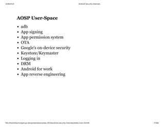 2/28/2019 Android Security Internals
ﬁle:///home/karim/opersys-dev/presentations/ewc-2019/android-security-internals/slides-main.html#/ 57/68
AOSP User-SpaceAOSP User-Space
adb
App signing
App permission system
OTA
Google's on-device security
Keystore/Keymaster
Logging in
DRM
Android for work
App reverse engineering
 