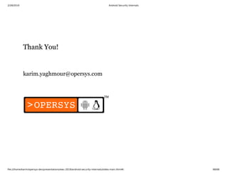 2/28/2019 Android Security Internals
ﬁle:///home/karim/opersys-dev/presentations/ewc-2019/android-security-internals/slides-main.html#/ 68/68
Thank You!Thank You!
karim.yaghmour@opersys.com
 