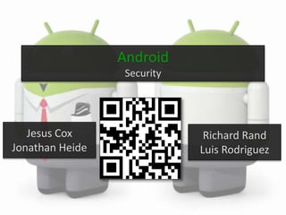 Android
                  Security




   Jesus Cox                  Richard Rand
Jonathan Heide               Luis Rodriguez
 