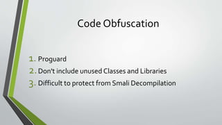 Code Obfuscation
1. Proguard
2.Don't include unused Classes and Libraries
3. Difficult to protect from Smali Decompilation
 