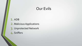 Our Evils
1. ADB
2.MaliciousApplications
3. Unprotected Network
4.Sniffers
 